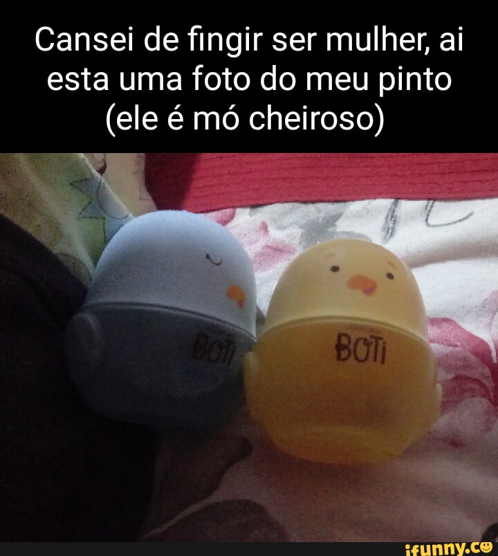 Cansei De Fingir Ser Mulher Ai Esta Uma Foto Do Meu Pinto Ele é Mó