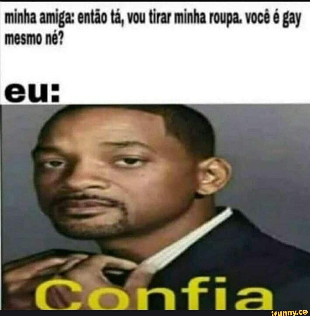 Minha amiga: então tá, vou tirar minha roupa. você é gay mesmo né? - iFunny  Brazil