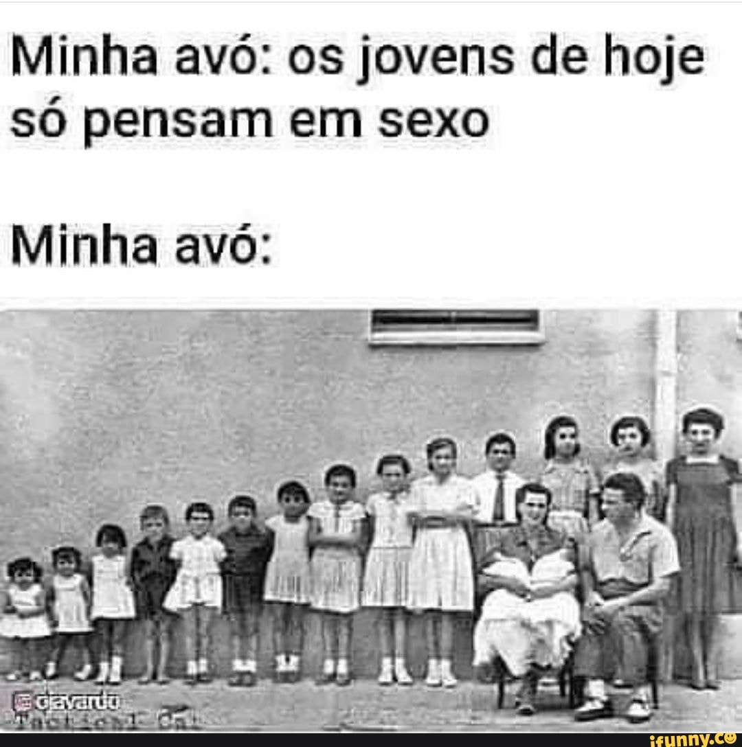 Minha avó: os jovens de hoje só pensam em sexo Minha avó: - iFunny Brazil