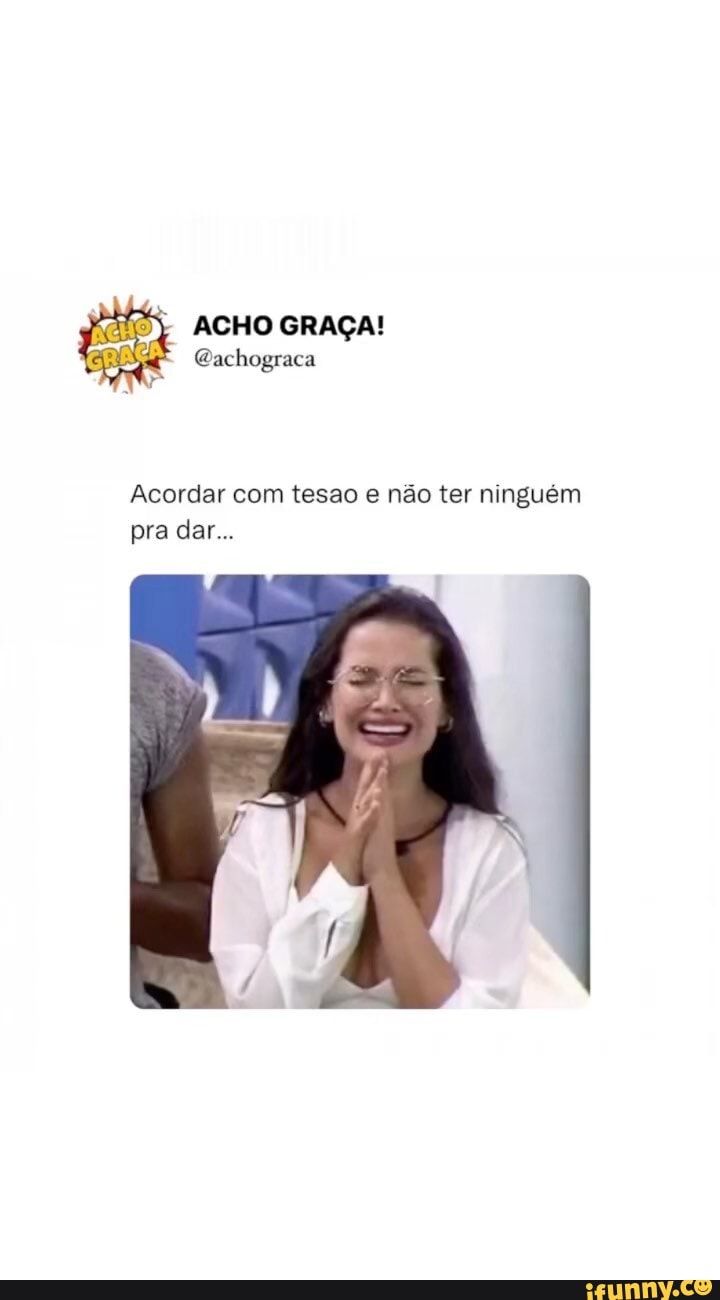 😂😂😂😂😂 siga @achograca - ACHO GRAÇA! Gachograca Acordar com tesao e não  ter ninguém pra dar... - iFunny Brazil