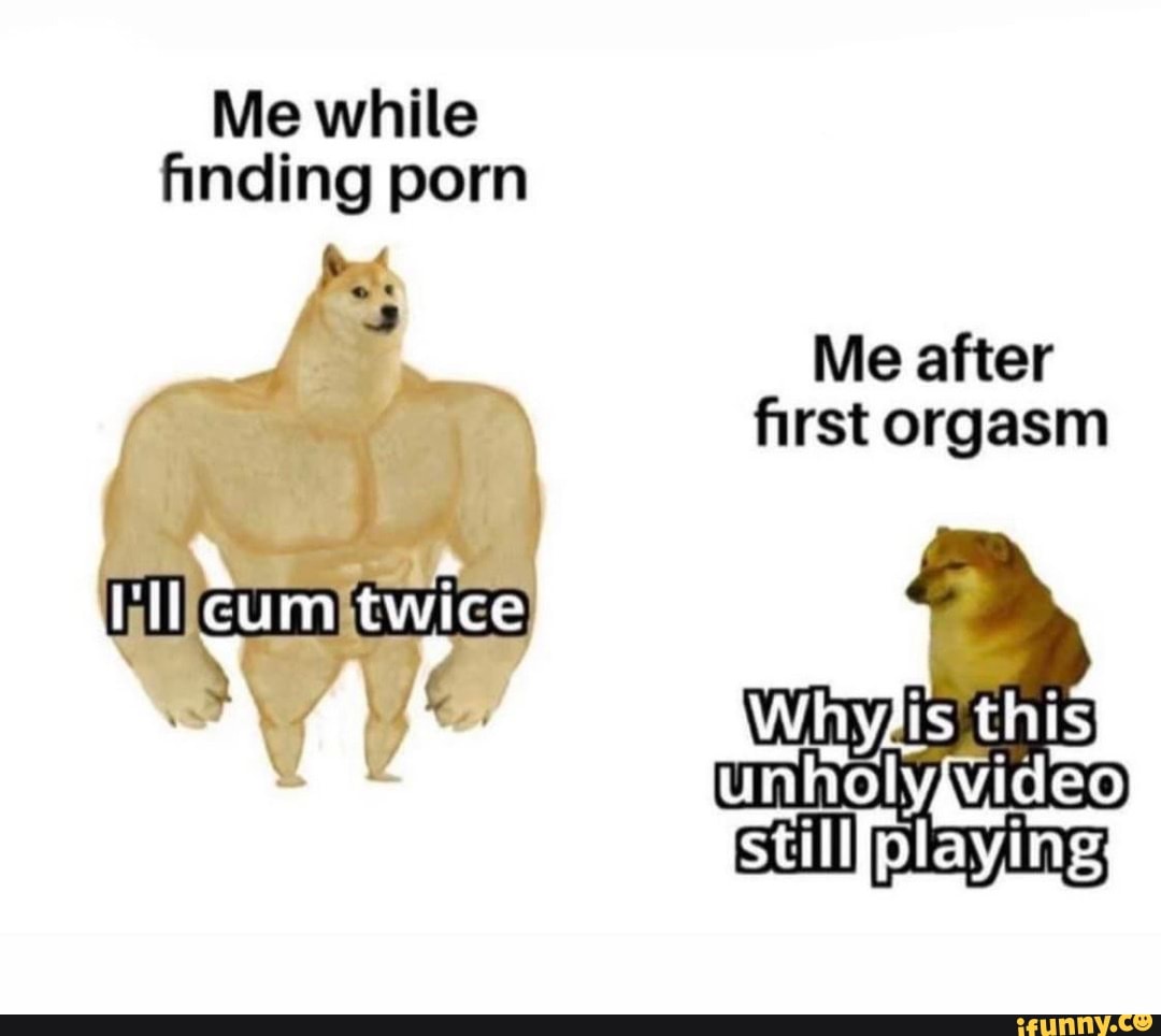 Me while finding porn cum twice Me after first orgasm still! - iFunny Brazil