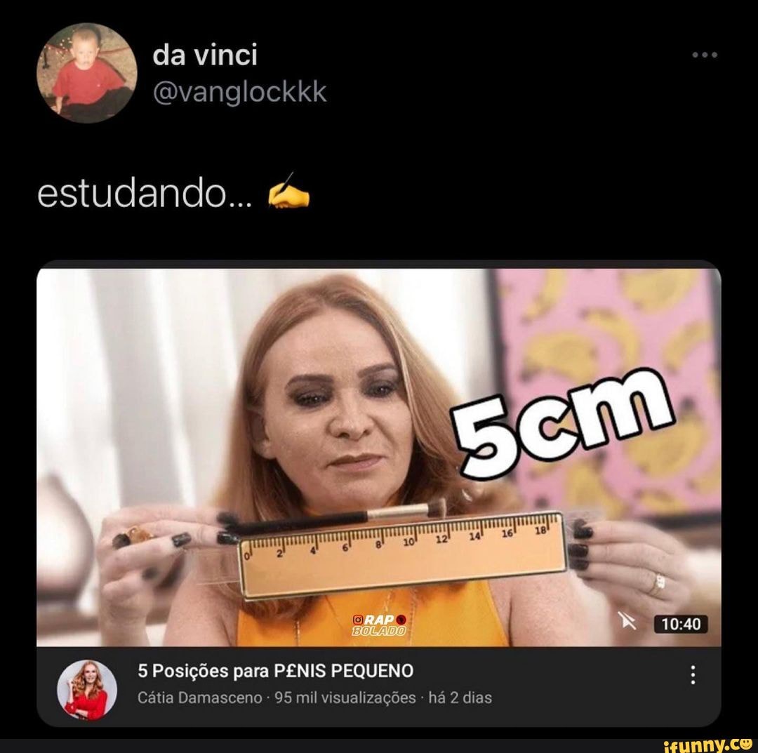 Dla vinci (ivanglockkk estudando... BIRAPO 5 Posições para PÊNIS PEQUENO  Cátia Damasceno - 95 mil visualizações - há 2 dias - iFunny Brazil