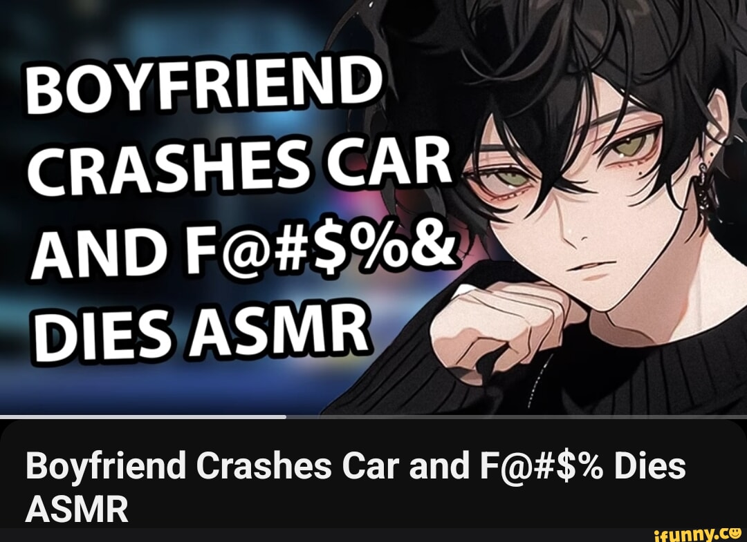 BOYFRIEND CRASHES CAR AND DIES ASMRY Ne Boyfriend Crashes Car and F@#$%  Dies ASMR - iFunny Brazil