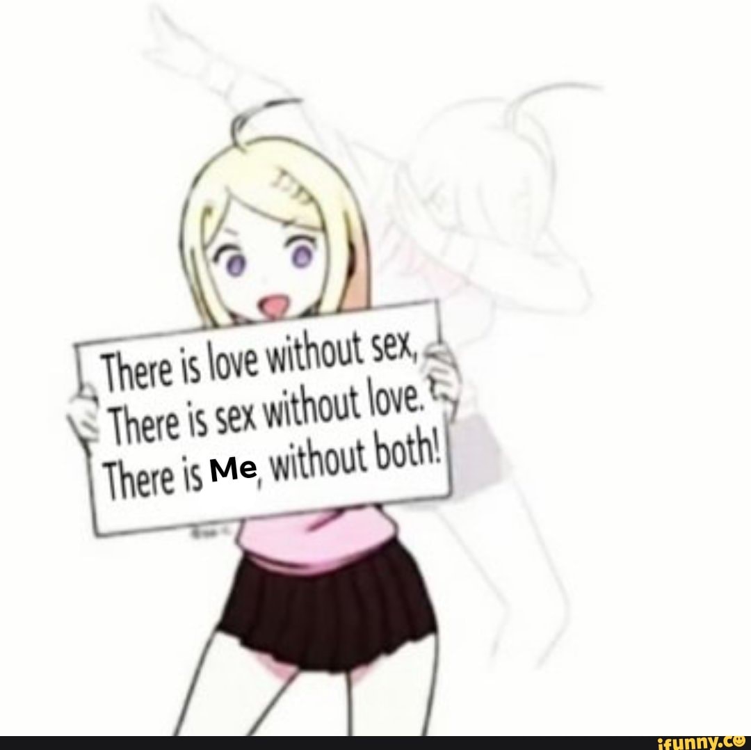 There is love without SeX, hout love. There is sex wit There is Me. without  both! - iFunny Brazil