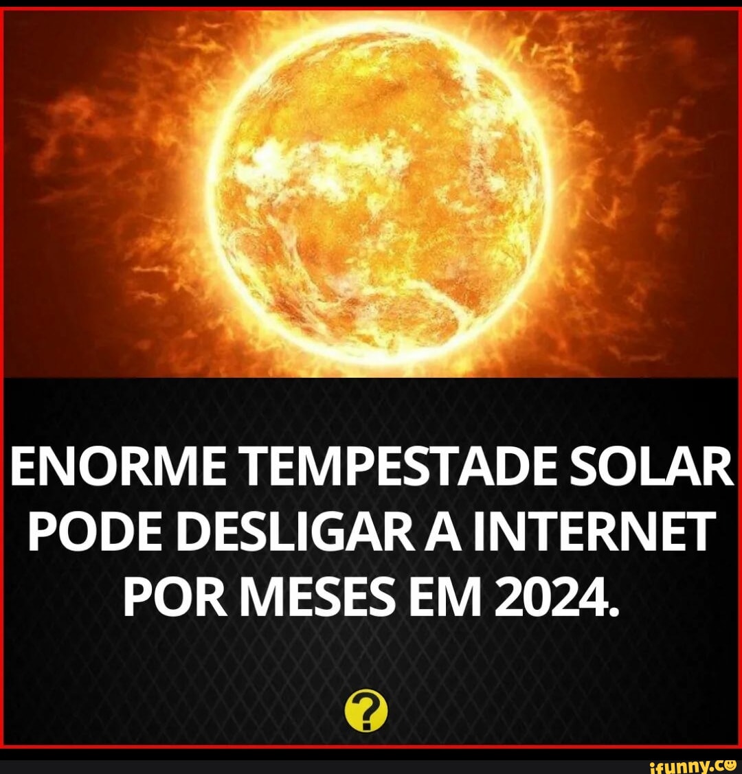 ENORME TEMPESTADE SOLAR PODE DESLIGAR A INTERNET POR MESES EM 2024 ...