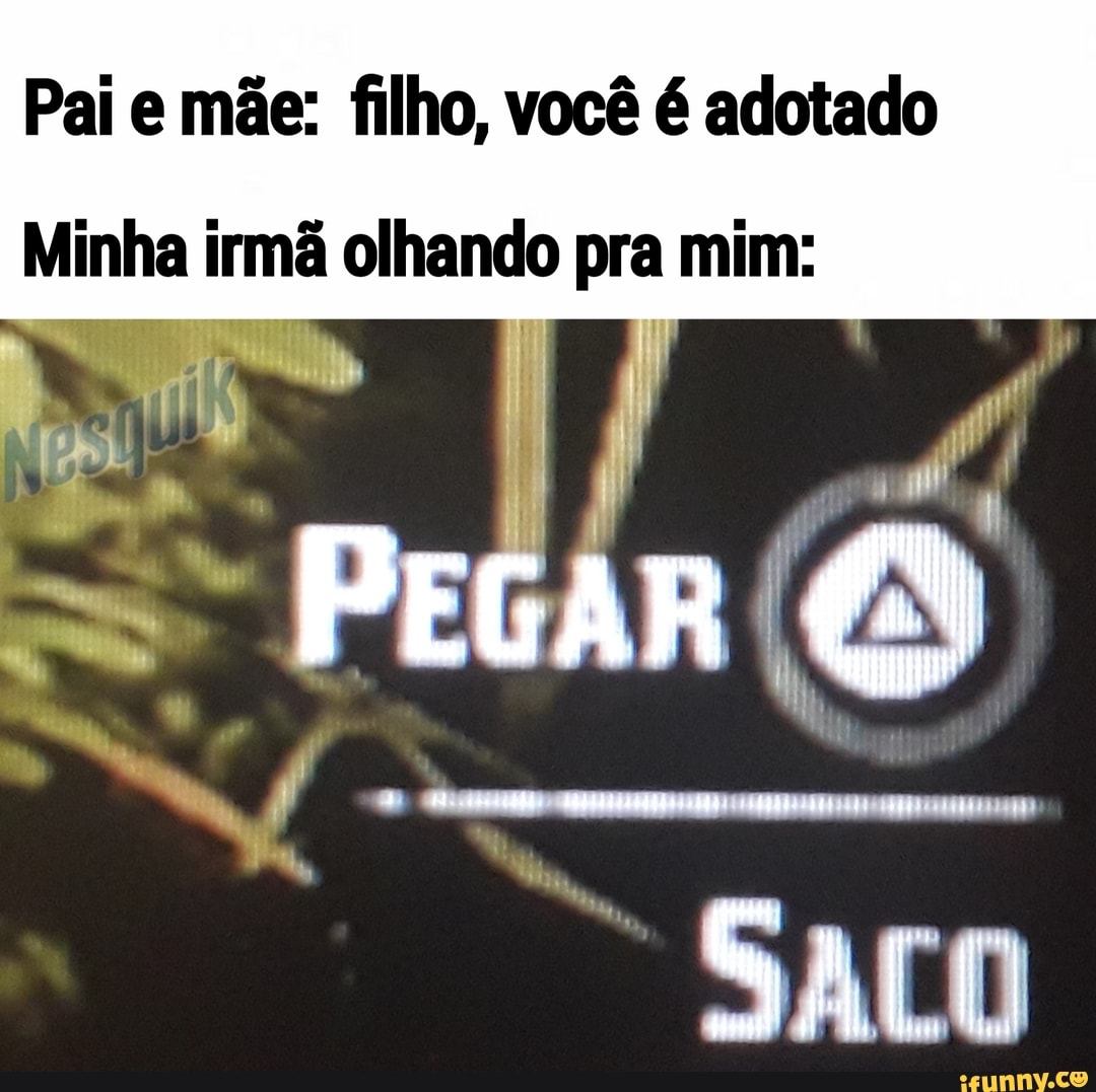 Pai e mãe: filho, você é adotado Minha irmã olhando pra mim: PEGA AR -  iFunny Brazil