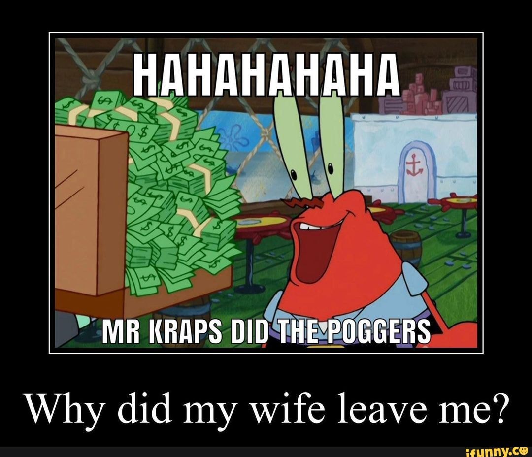 HAHAHAHAHA Al MR KRAPS DID THE GER Why did my wife leave me? iFunny