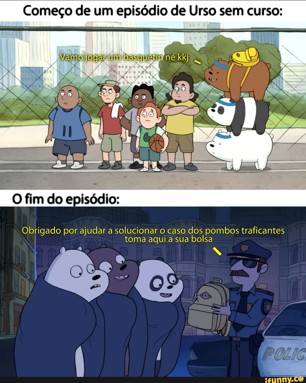 Começo de um episódio de Urso sem curso: fim do episódio: Obrigado por  ajudar a solucionar o caso dos pombos traficantes toma aqui a sua bolsa -  iFunny Brazil