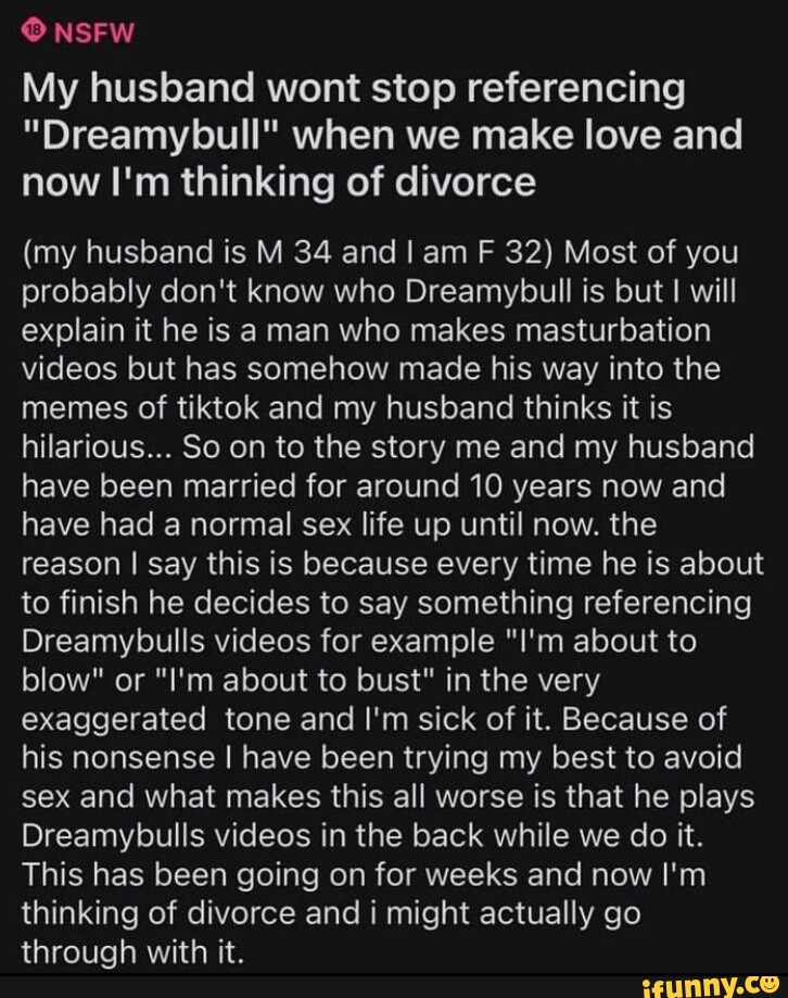 NSFW My husband wont stop referencing Dreamybull when we make love and  now I'm thinking of divorce (my husband is M 34 and I am F 32) Most of you  probably don't