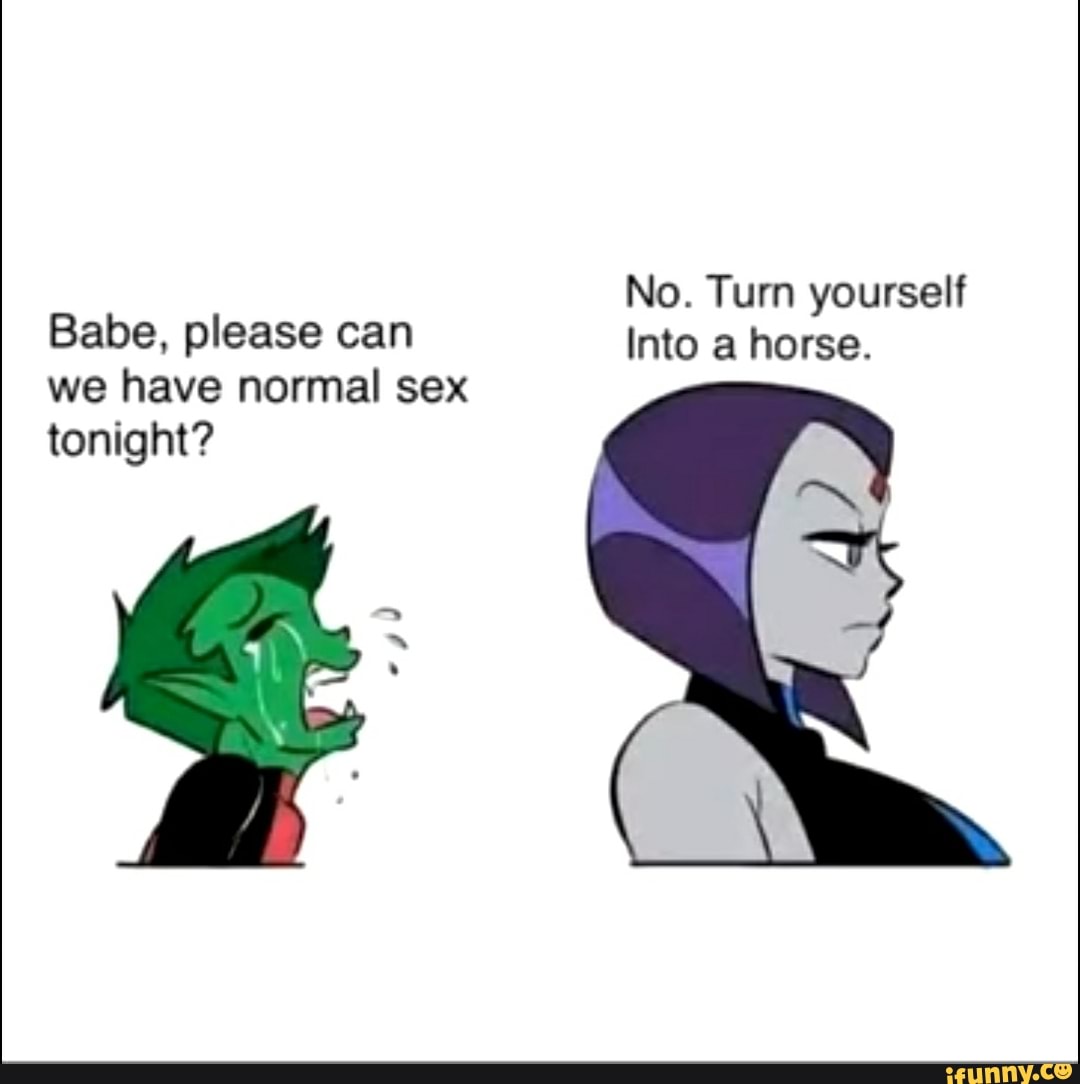 No. Turn yourself Babe, please can Into a horse. we have normal sex  tonight? - iFunny Brazil