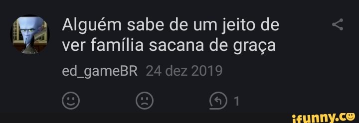 Algu M Sabe De Um Jeito De Ver Fam Lia Sacana De Gra A Ifunny Brazil