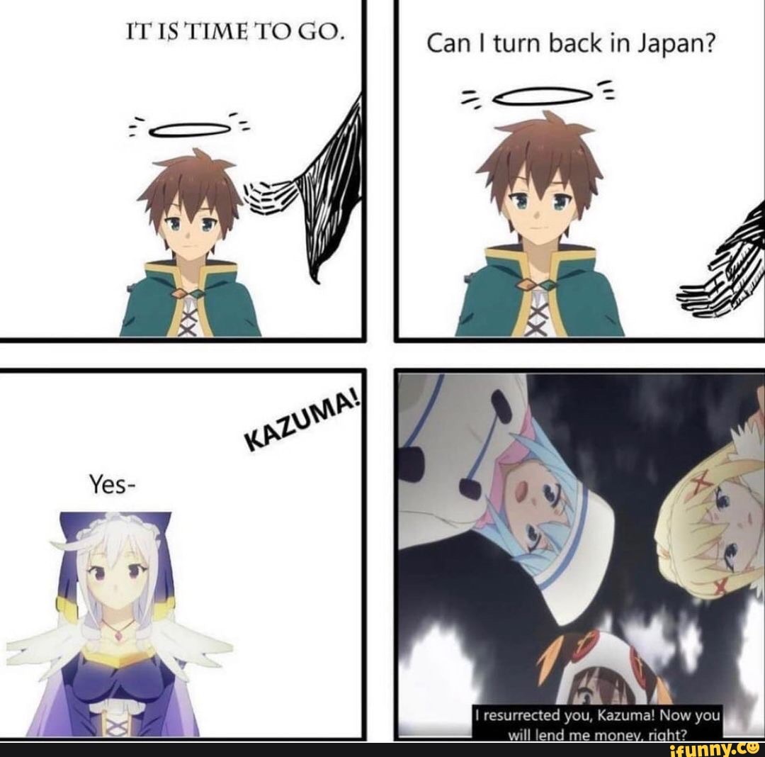 IT IS TIME TO GO. Can I turn back in Japan? Yes- \ I resurrected will lend  you, me Kazuma! New you will lend me meney. - iFunny Brazil