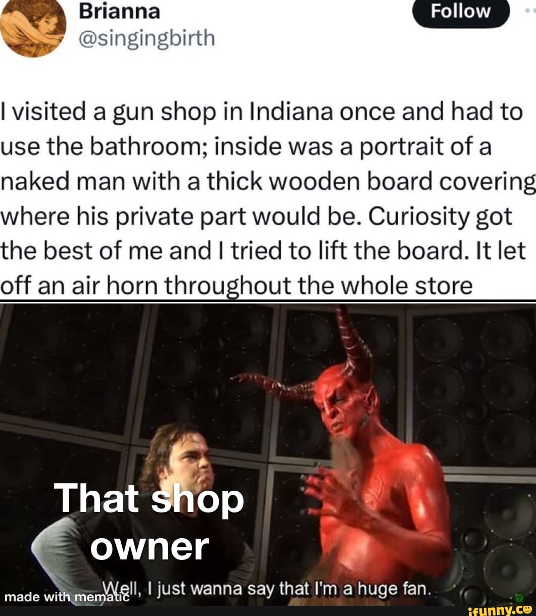 Follow I visited a gun shop in Indiana once and had to use the bathroom;  inside