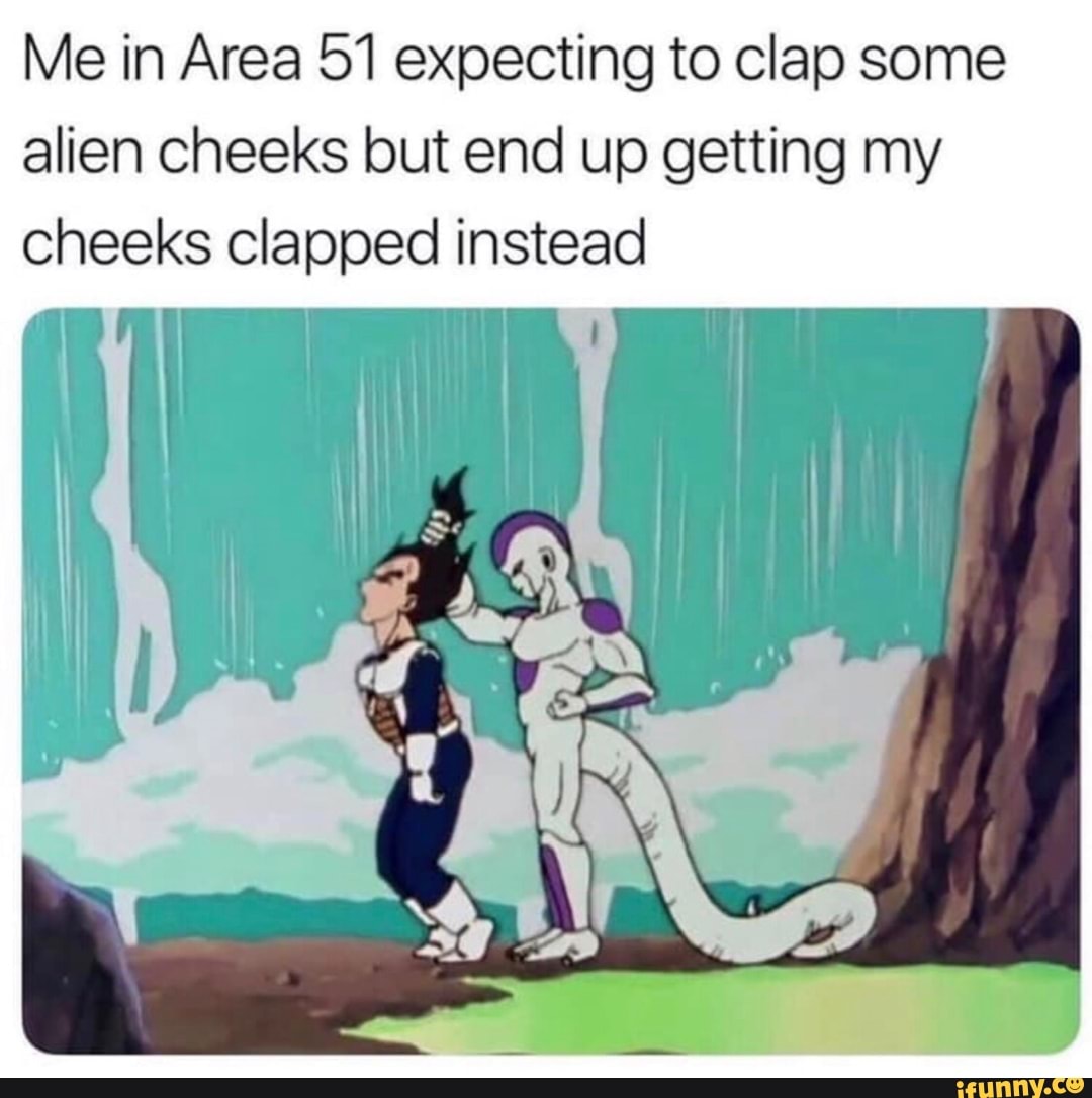 Me in Area 51 expecting to Clap some alien cheeks but end up getting my  cheeks clapped instead - iFunny Brazil