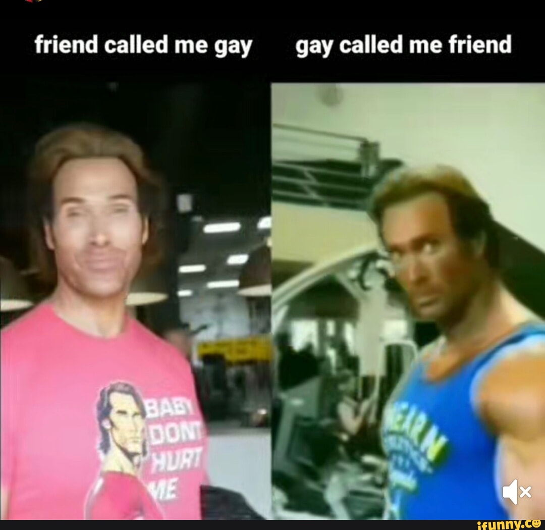 Friend called me gay gay called me friend - iFunny Brazil