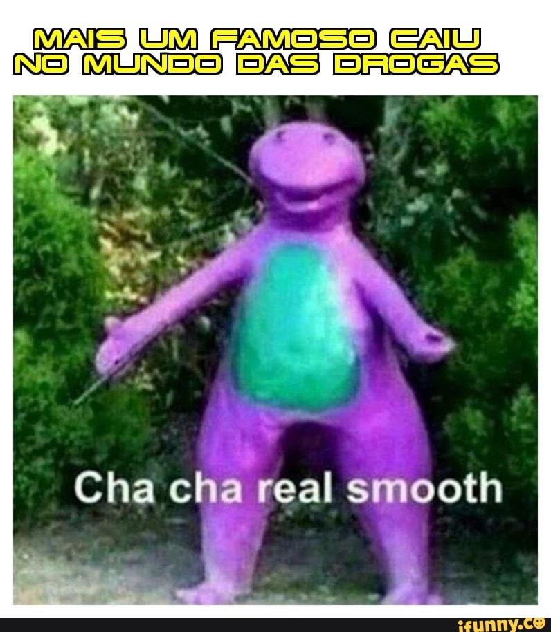 MAS UM NS MUN Cha cha real smooth iFunny Brazil