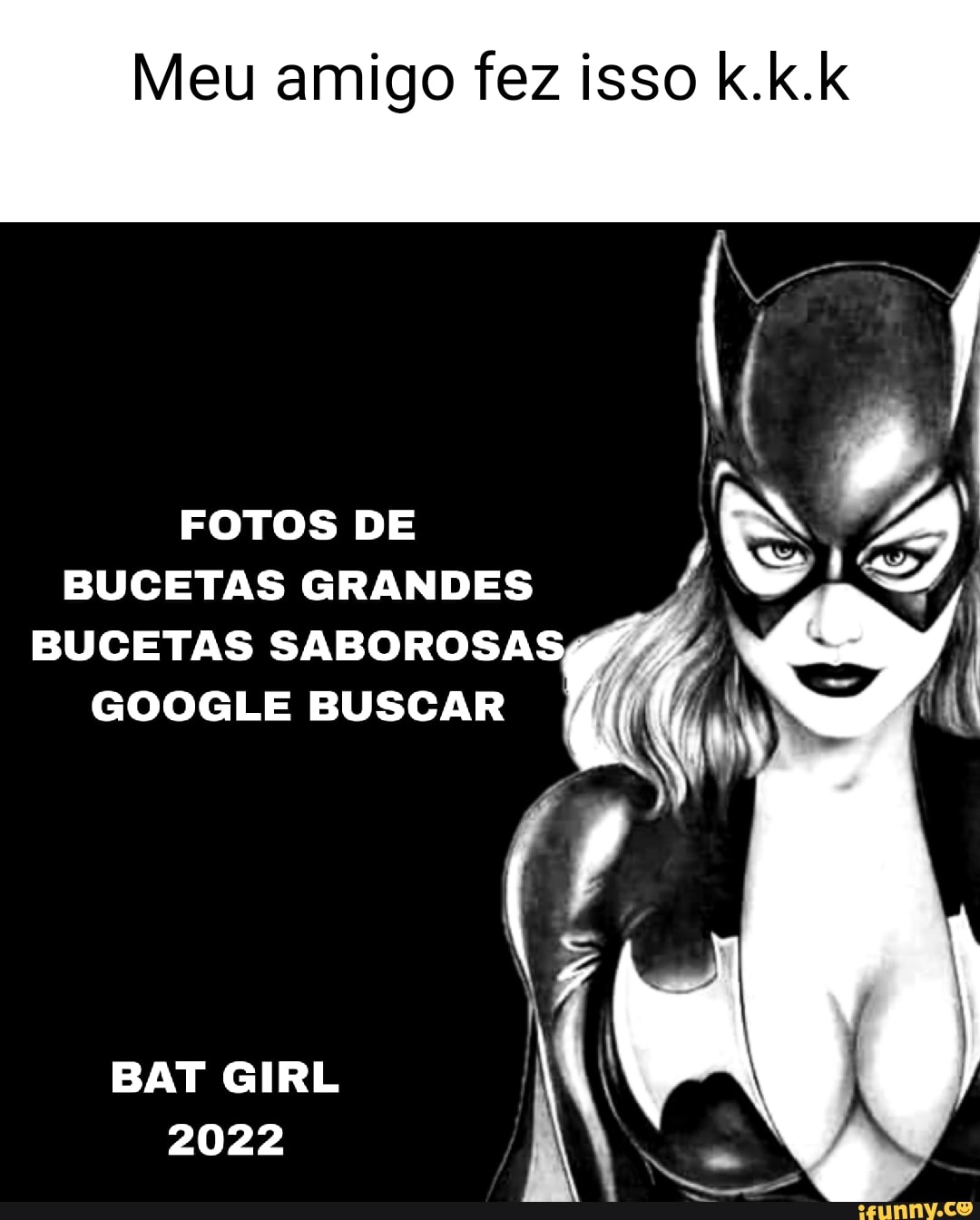 Meu amigo fez isso k.k.k FOTOS DE BUCETAS GRANDES BUCETAS SABOROSA GOOGLE  BUSCAR BAT GIRL 2022 - iFunny Brazil