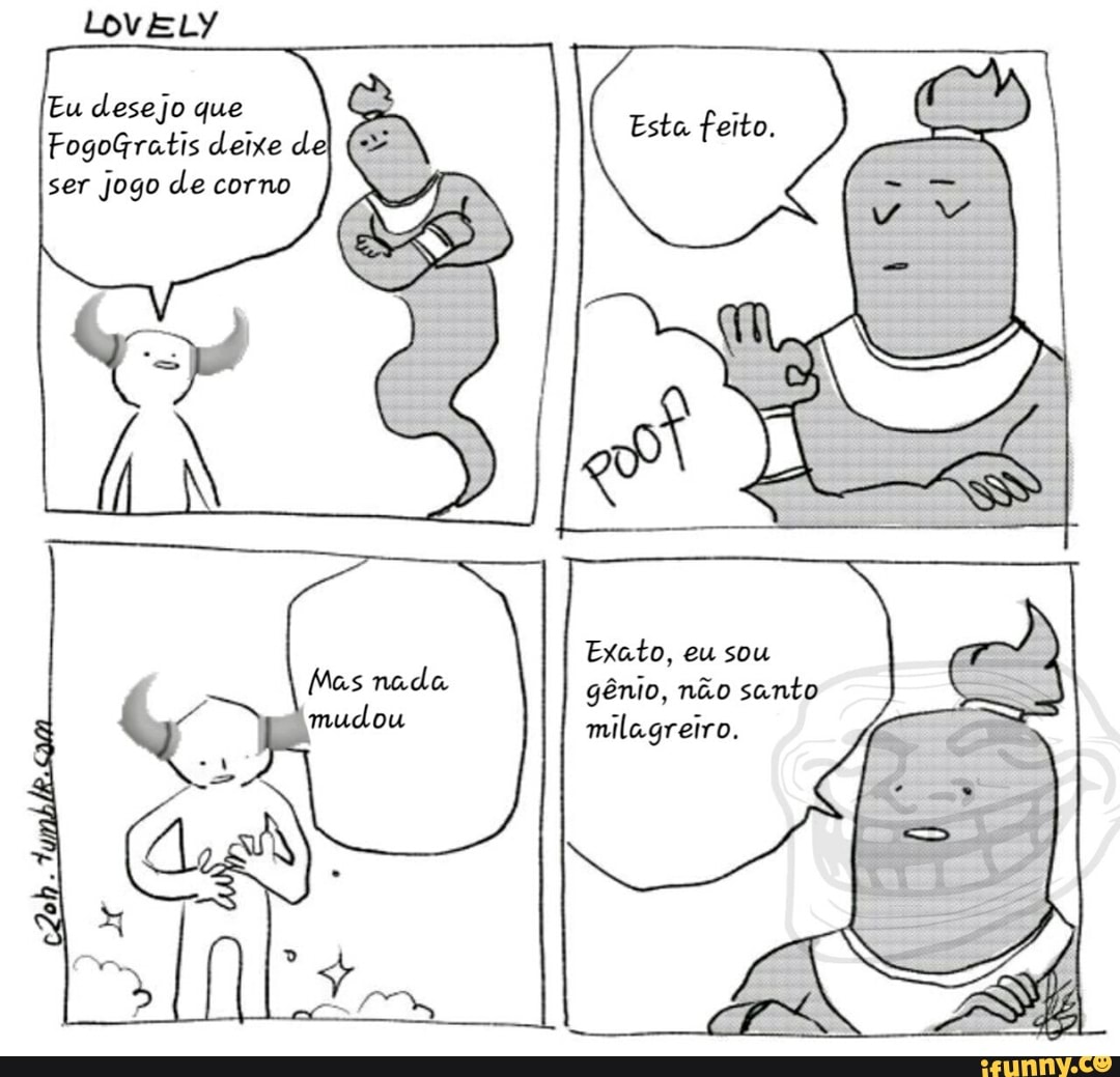 Eu desejo que FogoGratis deixe de ser Jogo de corno Exato, eu sou gênio,  não santo milagreiro. - iFunny Brazil