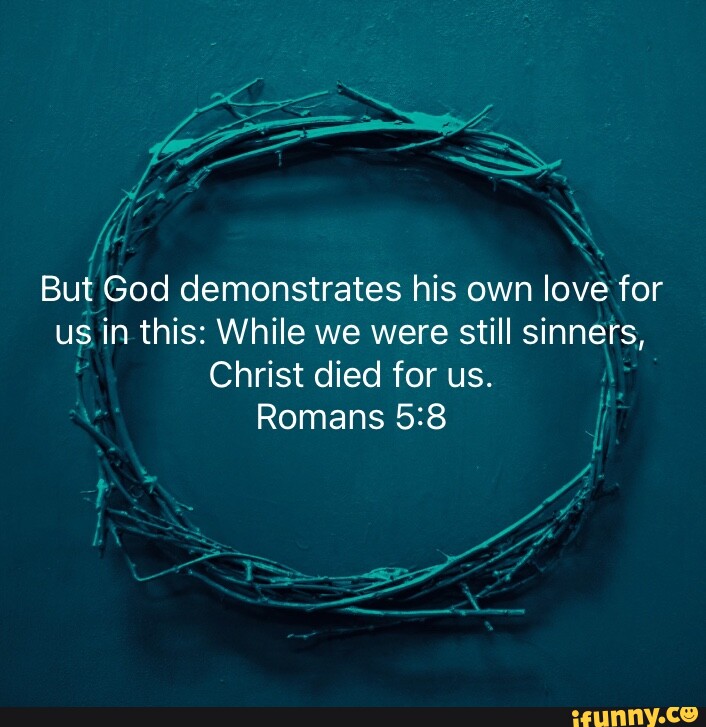 Romans 5:8 But God demonstrates his own love for us in this: While