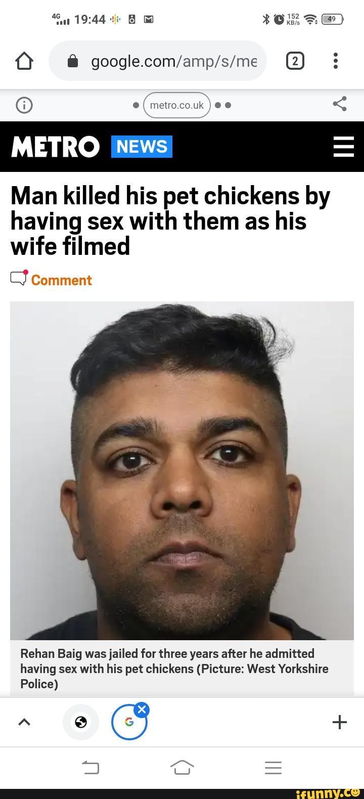 Not an article I was expecting to read today. - e ( metro.co. uk ee < METRO  News Man killed his pet chickens by having sex with them as his wife filmed