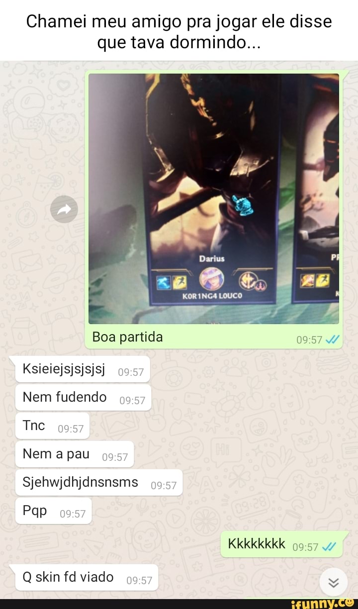 Chamei meu amigo pra jogar ele disse que tava dormindo... Darius Boa  partida Nem fudendo Tine Nem a pau Sjehwjdhjdnsnsms Kkkkkkkk Q skin fd  viado - iFunny Brazil