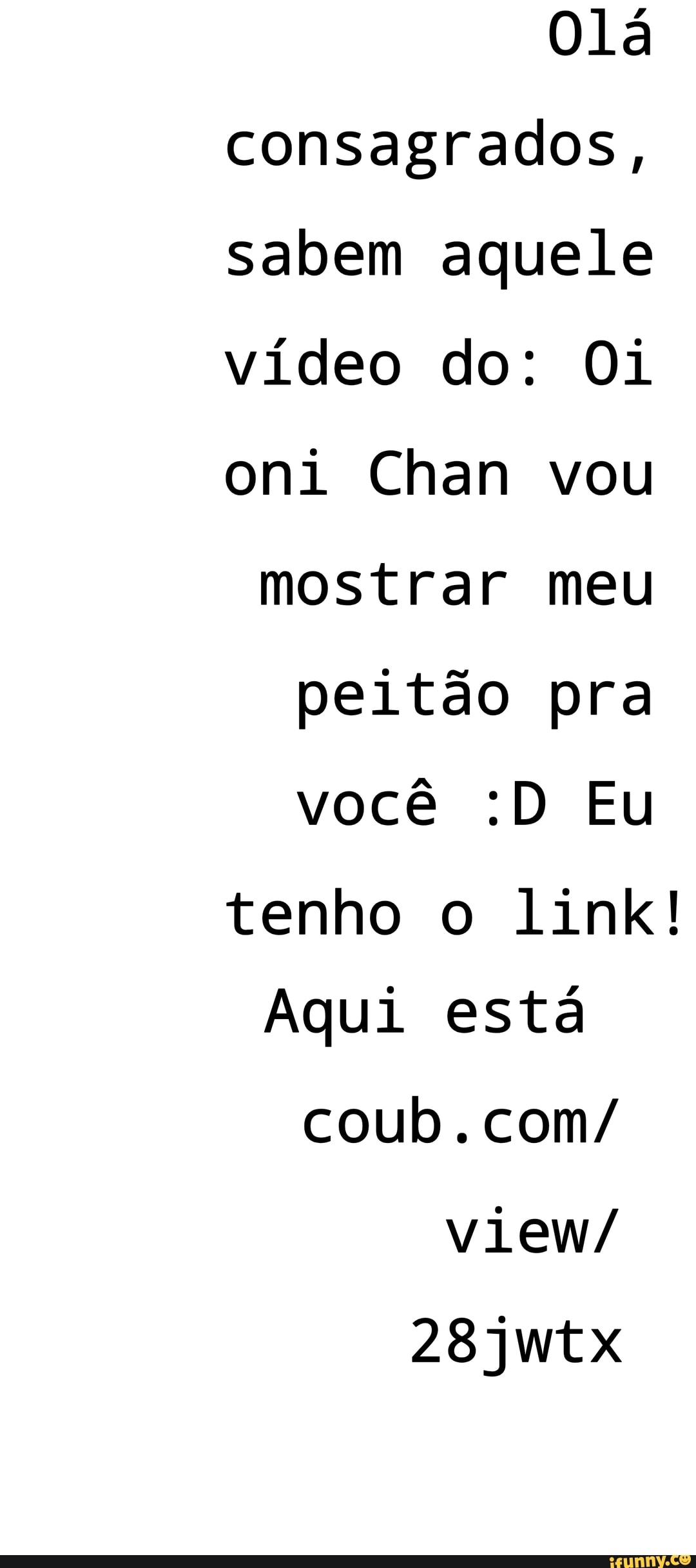 Consagrados, sabem aquele vídeo do: 01 oni Chan vou mostrar meu peitão pra  você :D Eu tenho o link! Aqui está coub.com/ view/ - iFunny Brazil