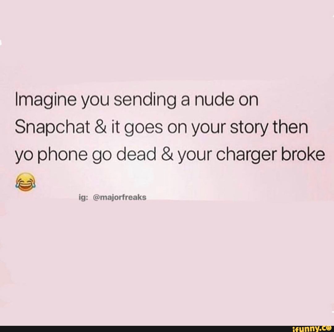 Imagine you sending a nude on Snapchat & it goes on your story then yo  phone go dead & your charger broke - iFunny Brazil