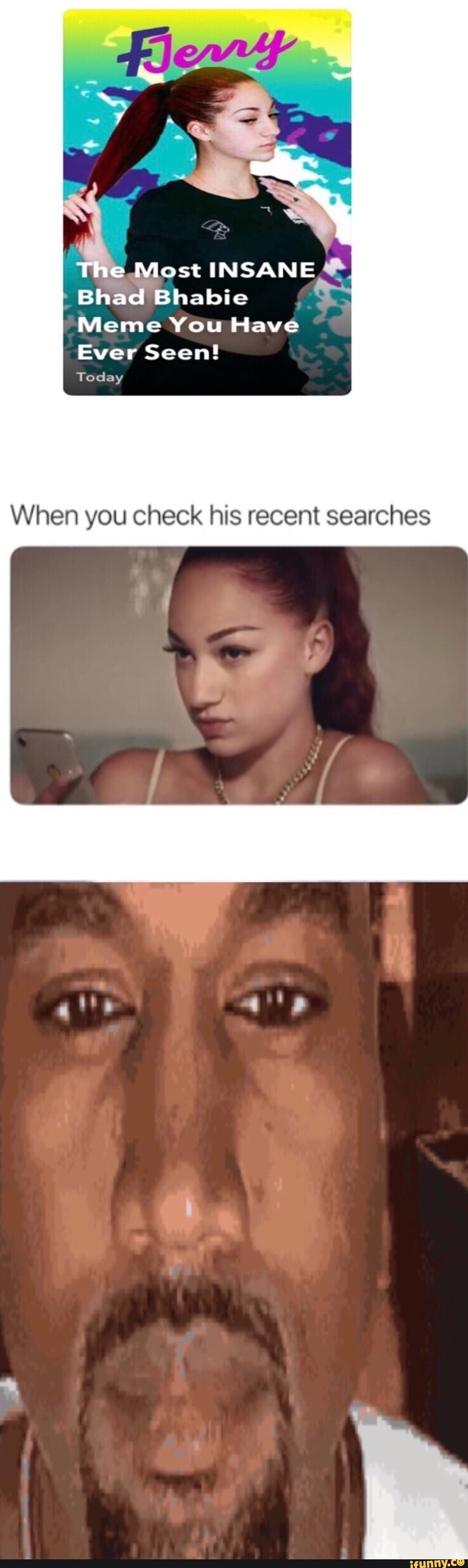 SS The Most INSANE Bhad Bhabie Meme You Have Ever Seen! Today When you  check his recent searches - iFunny Brazil