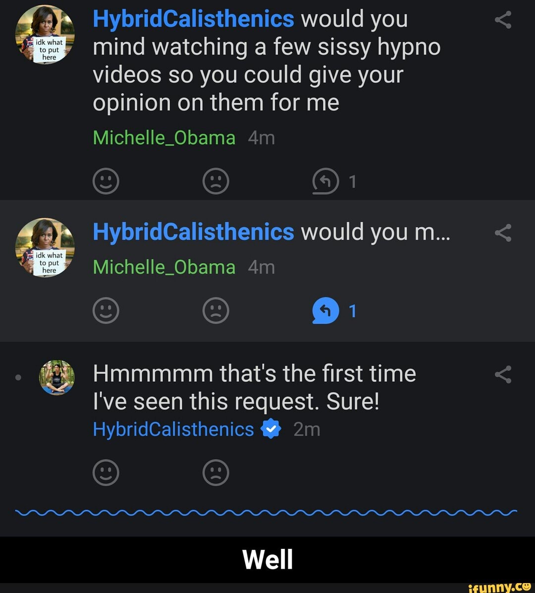 HybridCalisthenies would you mind watching a few sissy hypno videos so you  could give your opinion