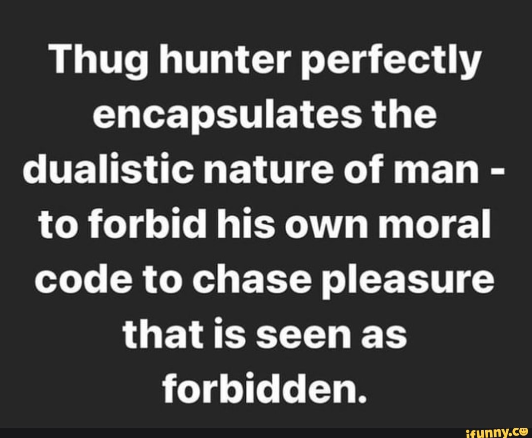 Thug hunter perfectly encapsulates the dualistic nature of man - to forbid  his own moral code to chase pleasure that is seen as forbidden. - iFunny  Brazil