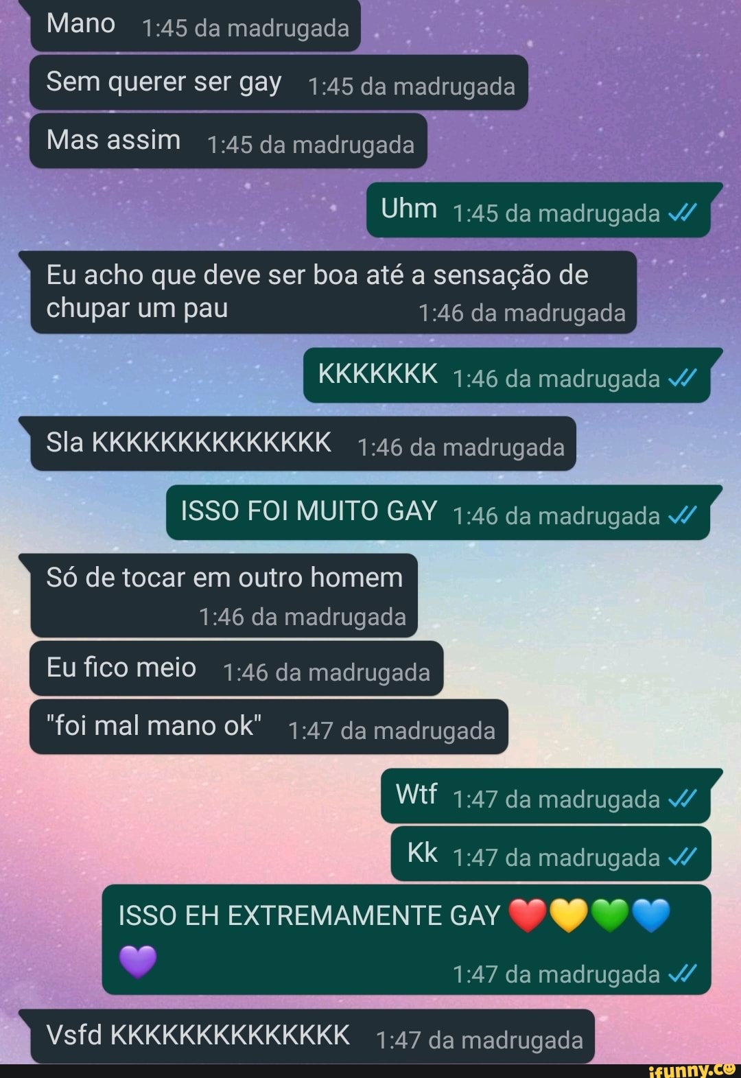 Mano da madrugada Sem querer ser gay da madrugada Mas assim da madrugada  Uhm da madrugada