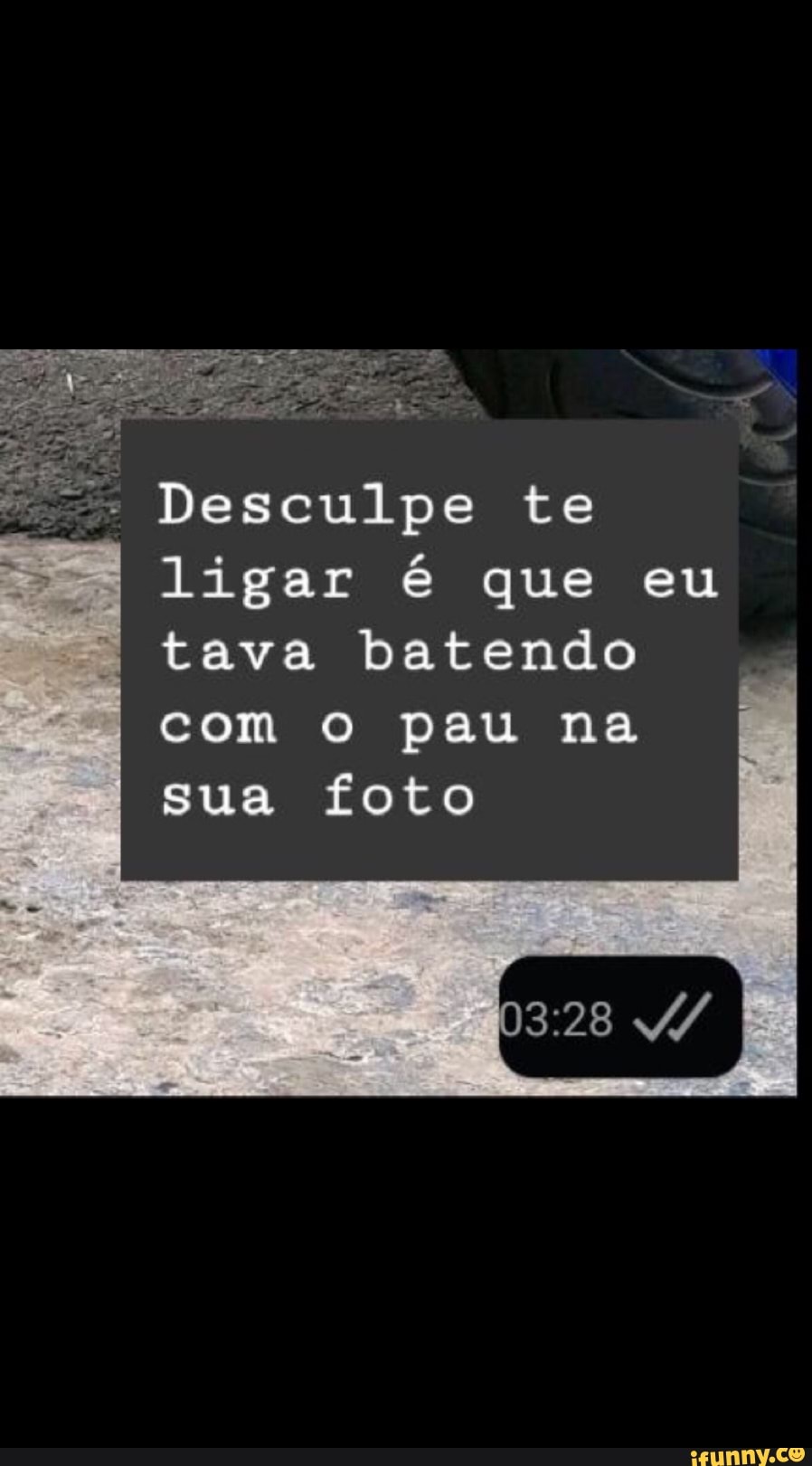 Desculpe te ligar que eu tava batendo com o pau na sua foto 4/ - iFunny  Brazil