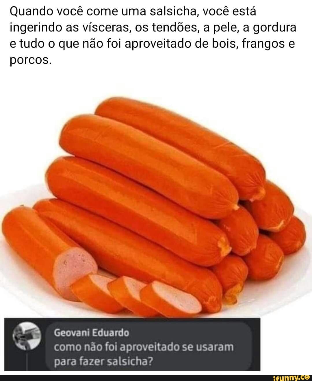 Quando você come uma salsicha, você está ingerindo as vísceras, os tendões,  a pele, a gordura