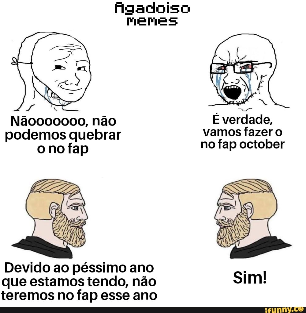 Agadoiso memes Nãoo00000, não É verdade, podemos quebrar vamos fazer o o nofap  no fap october Devido ao péssimo ano que estamos tendo, não teremos no fap  esse ano - iFunny Brazil