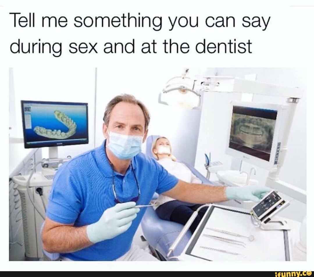 Tell me something you can say during sex and at the dentist - iFunny Brazil