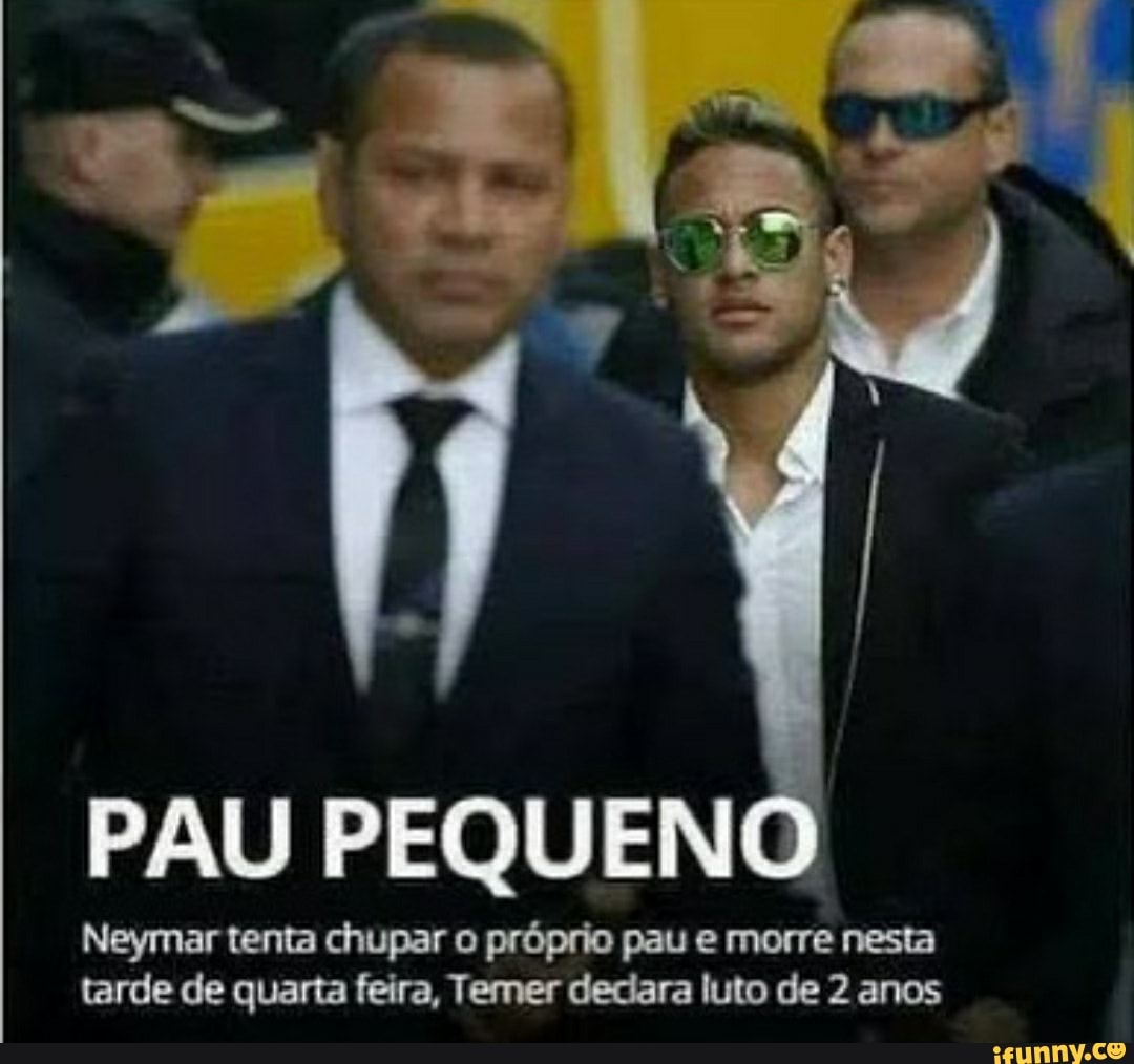 PAU PEQUENO Neymar tenta chupar o próprio pau e morre nesta tarde de quarta  feira, Temer declara luto de 2 anos - iFunny Brazil