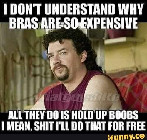 DON'T UNDERSTAND WHY BRAS AGESO-EXPENSIVE ALL THEY DO IS HOLD UP BOOBS  MEAN, SHIT I'LL DO THAT FOR FREE - iFunny Brazil