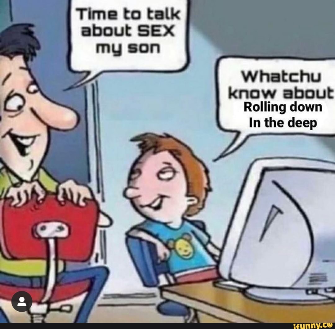 Time to talk about SEX my son Sh Whatchu know about Rolling down In the  deep - iFunny Brazil