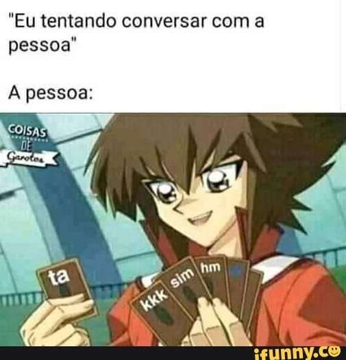 Eu depois de dizer (aoba) para uma pessoa aleatória e ela não me responder:  - iFunny Brazil