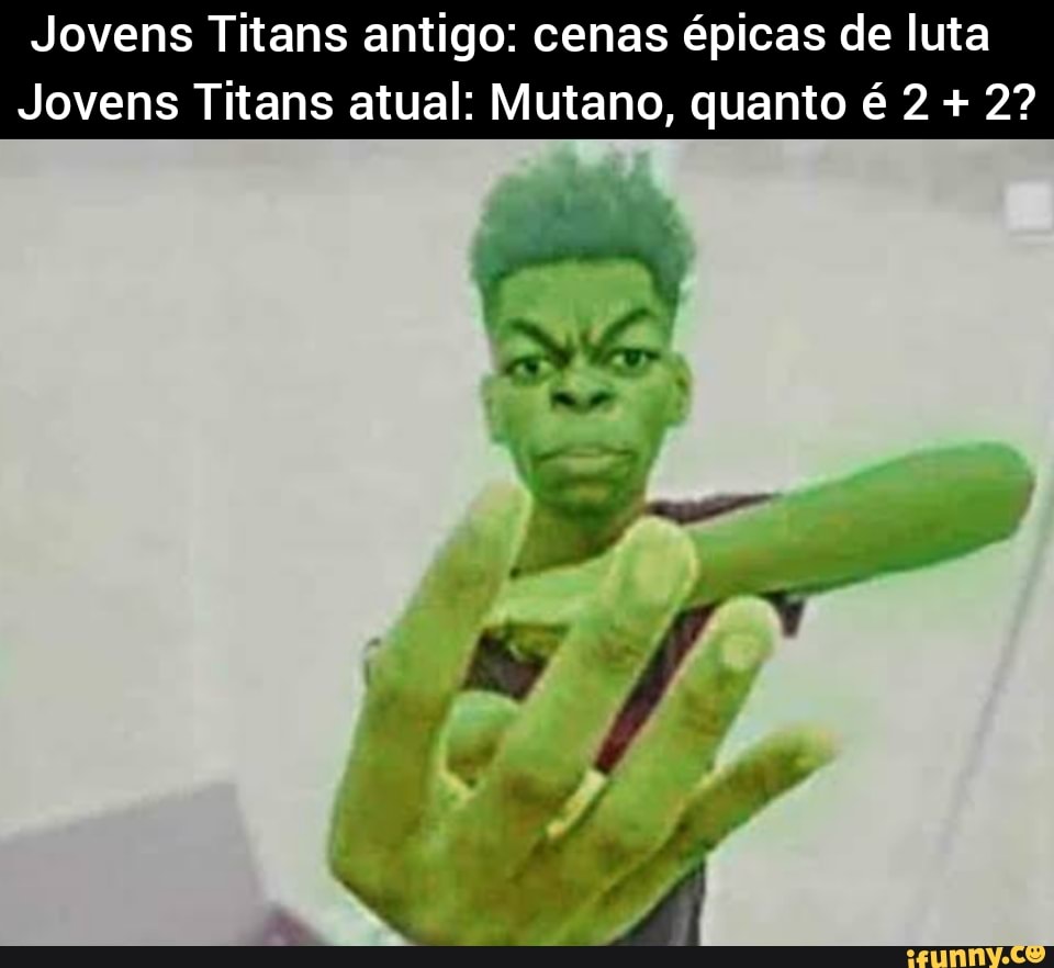 Jovens Titans antigo: cenas épicas de luta Jovens Titans atual: Mutano,  quanto é 2 + 2? - iFunny Brazil