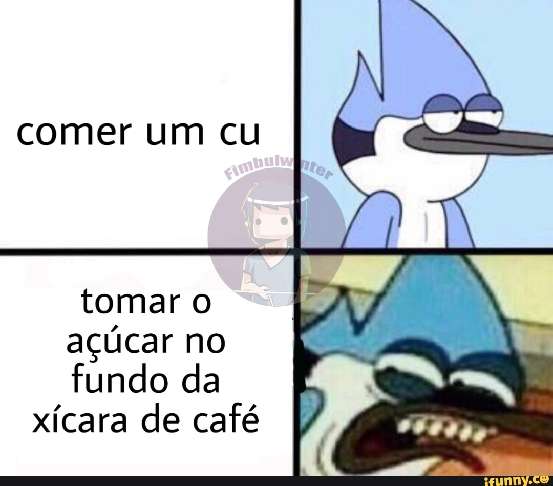 Comer um cu tomar o açúcar no fundo da xícara de café - iFunny Brazil