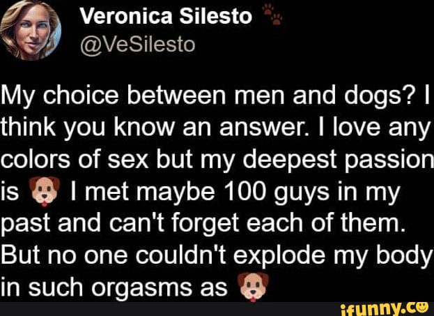 Veronica Silesto My choice between men and dogs I think you know  