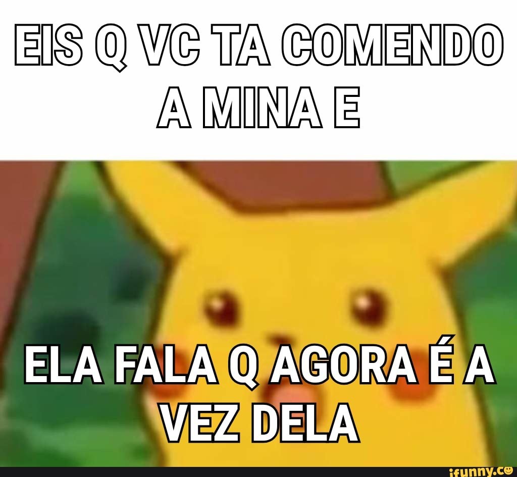 QUANDO VC TA COMENDC A MINAE ELA FALA -MINHA VEZ - iFunny Brazil