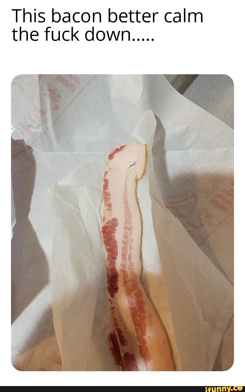 This bacon better calm the fuck down..... - iFunny Brazil