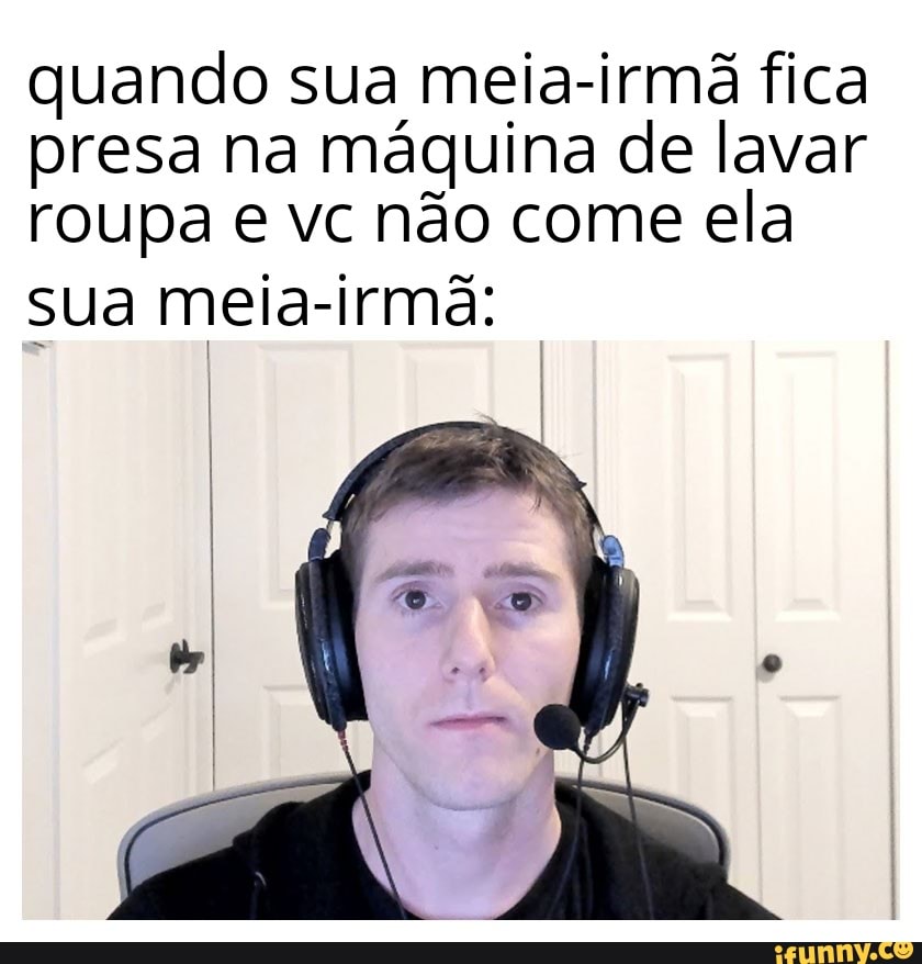 Quando Sua Meia Irmã Fica Presa Na Máquina De Lavar Roupa E Vc Não Come