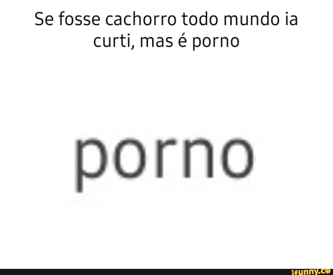 Se fosse cachorro todo mundo ia curti, mas é porno porno - iFunny Brazil