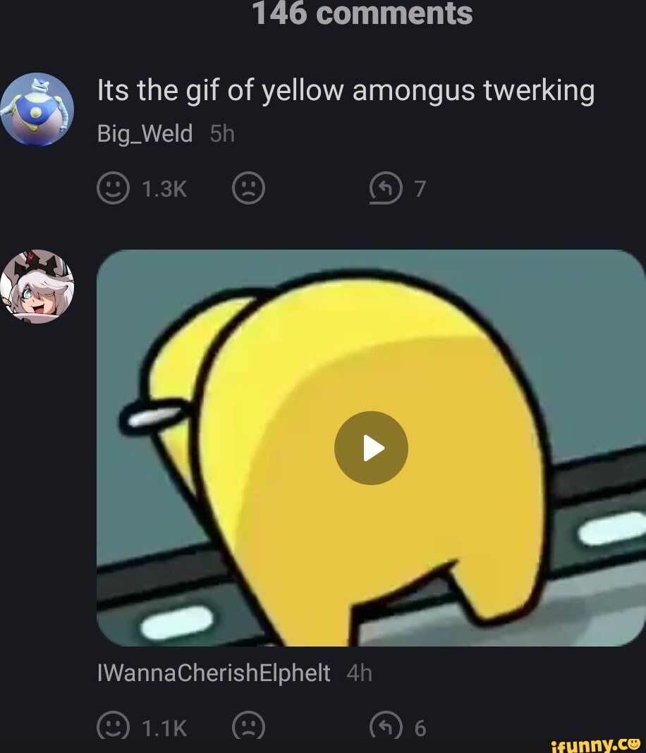 146 comments Its the gif of yellow amongus twerking Big_Weld 1.3k ()7  IWannaCherishElphelt - iFunny Brazil