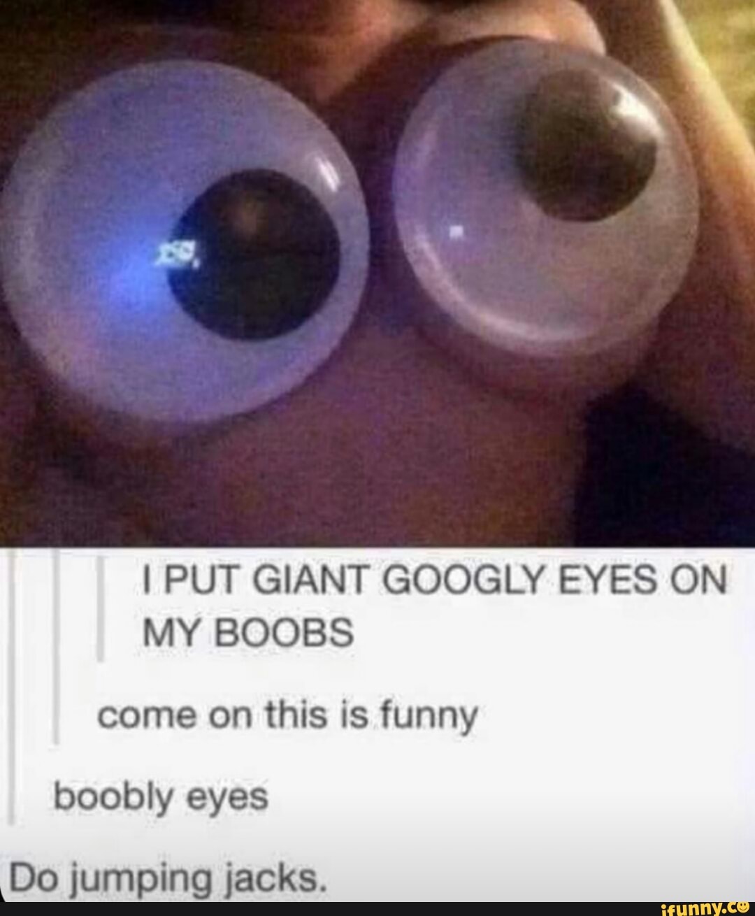 I PUT GIANT GOOGLY EYES ON MY BOOBS come on this is funny boobly eyes Do  jumping jacks. - iFunny Brazil