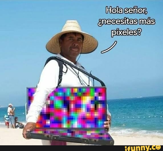 Hola Senor Inecesitas Mas Pixeles Ifunny Brazil