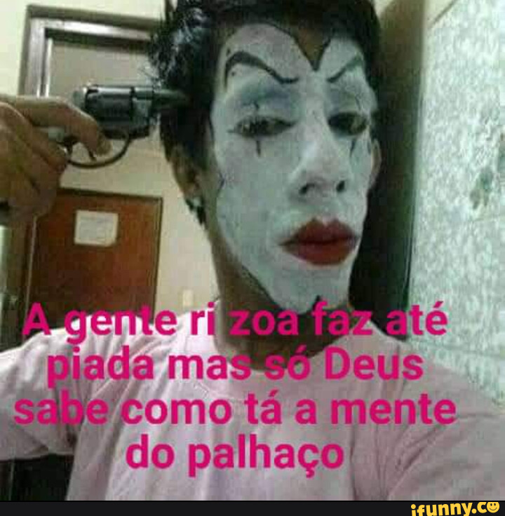 Omo Tá A Mente Do Palhaço Ifunny Brazil